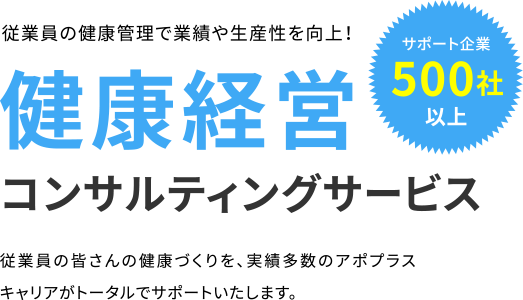 従業員の健康管理で業績や生産性を向上！健康経営コンサルティングサービス 従業員の皆さんの健康づくりを、実績多数のアポプラスキャリアがトータルでサポートいたします。