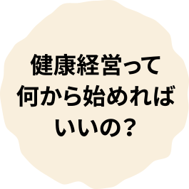 健康経営って何から始めればいいの？