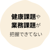 健康課題や業務課題が把握できてない